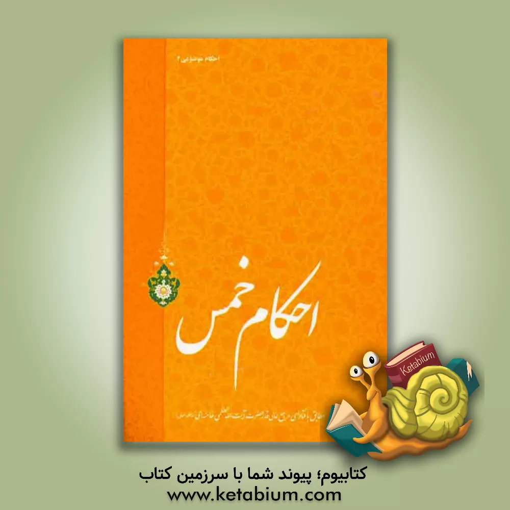 کتاب احکام خمس: مطابق با فتاوای مرجع عالی قدر حضرت آیت الله العظمی خامنه ای (مدظله العالی)