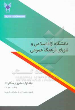 کتاب دانشگاه آزاد اسلامی و شورای فرهنگ عمومی: مشرح مذاکرات (1390 - 1373)