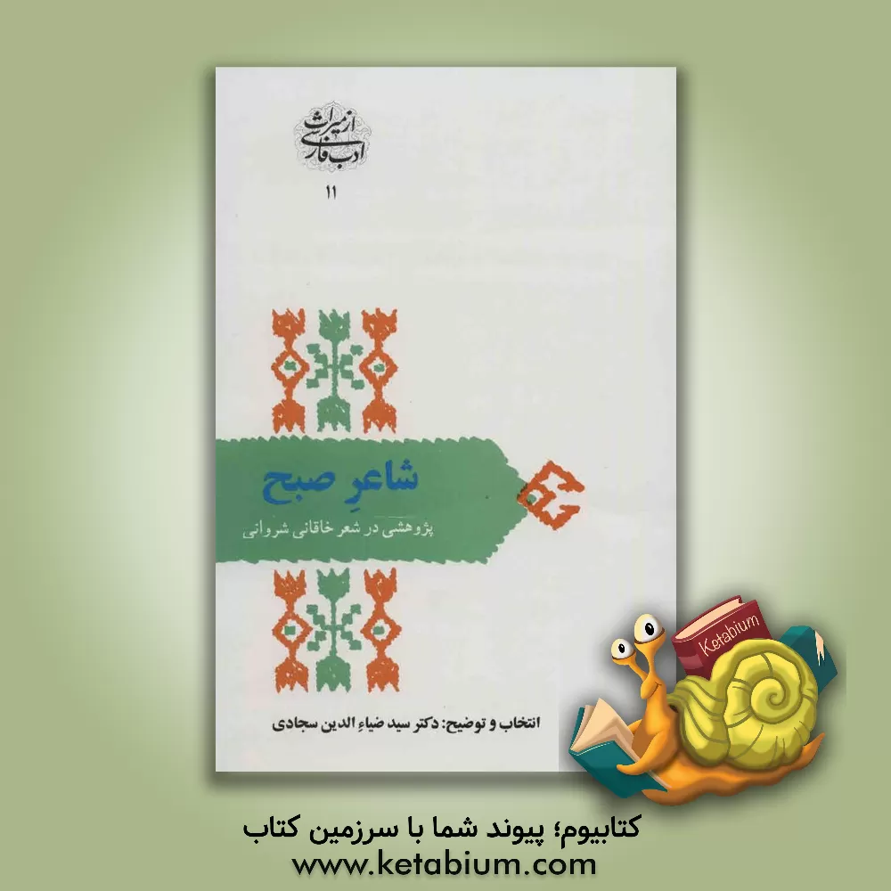 کتاب شاعر صبح: پژوهشی در شعر خاقانی شروانی (افضل الدین بدیل بن علی نجار 595 - 520 ه .ق) |اثر بدیل بن علی خاقانی