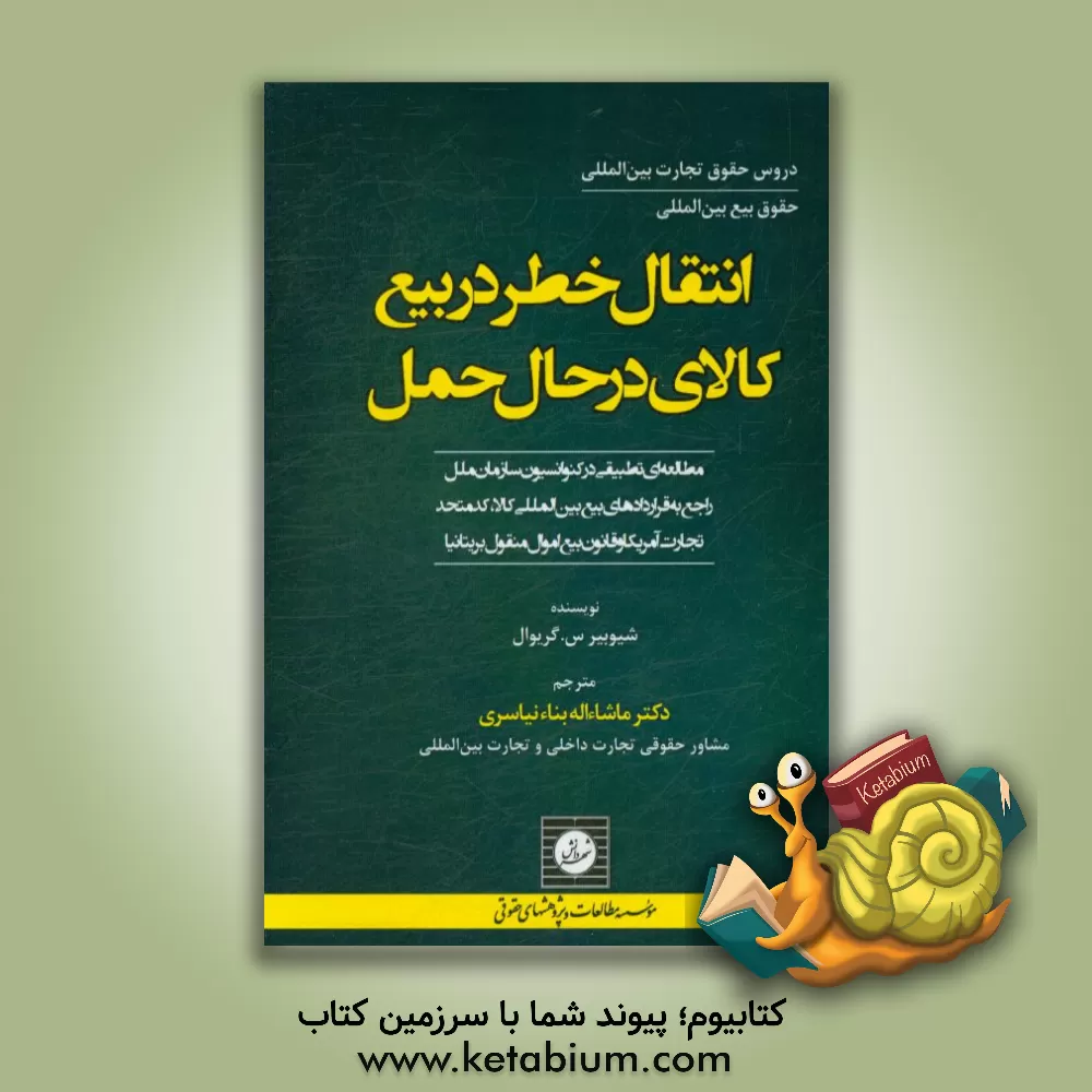 کتاب انتقال خطر در بیع کالای در حال حمل: مطالعه ای تطبیقی در کنوانسیون سازمان ملل راجع به قراردادهای بیع بین المللی کالا، کد متحد تجارت آمریکا و قانون بیع اثر شیوبیراس گروال