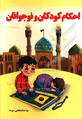 کتاب احکام کودک و نوجوان به همراه آموزش نماز اثر سیداسلام فاطمی‌سیرت
