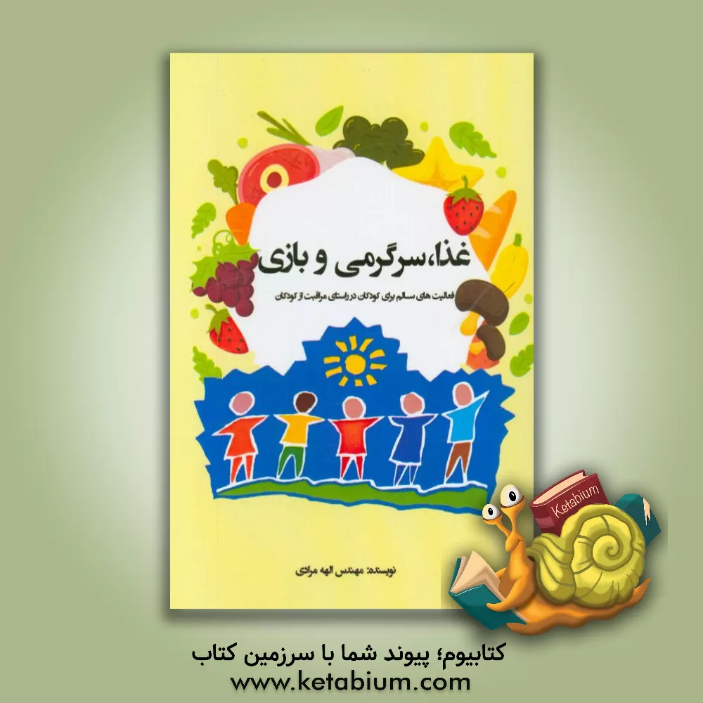 کتاب غذا، سرگرمی و بازی: فعالیت های سالم برای کودکان در راستای مراقبت از کودکان اثر الهه مرادی