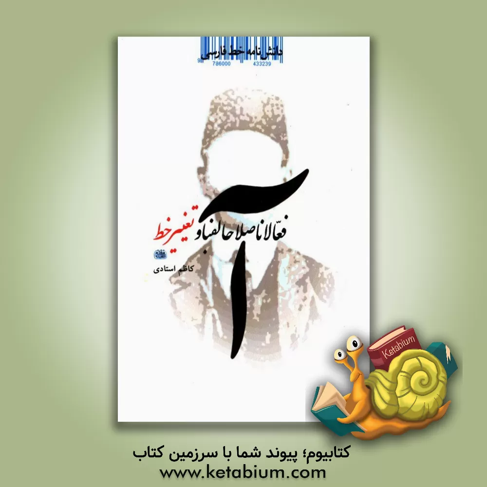 کتاب دانشنامه خط فارسی: فعالان "اصلاح الفبا" و "تغییر خط" در دوران معاصر |اثر کاظم استادی مقدم