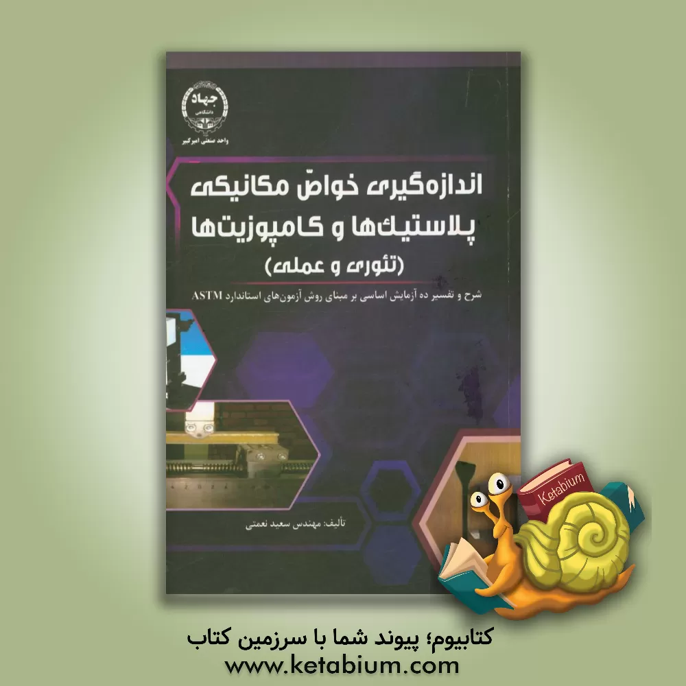 کتاب اندازه گیری خواص مکانیکی پلاستیک ها و کامپوزیت ها (تئوری و عملی) شرح و تفسیر ده آزمایش اساسی بر مبنای روش آزمون های استاندارد ASTM اثر سعید نعمتی