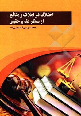 کتاب اختلاف در املاک و منافع از منظر فقه و حقوق اثر محمدمهدی اسماعیل‌زاده