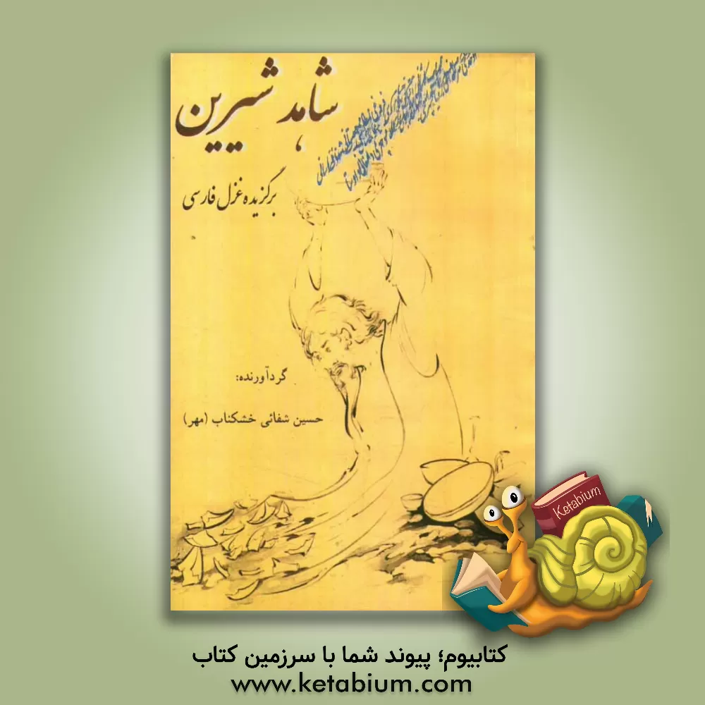 کتاب شاهد شیرین: گزیده غزل فارسی اثر حسین شفائی‌خشکناب