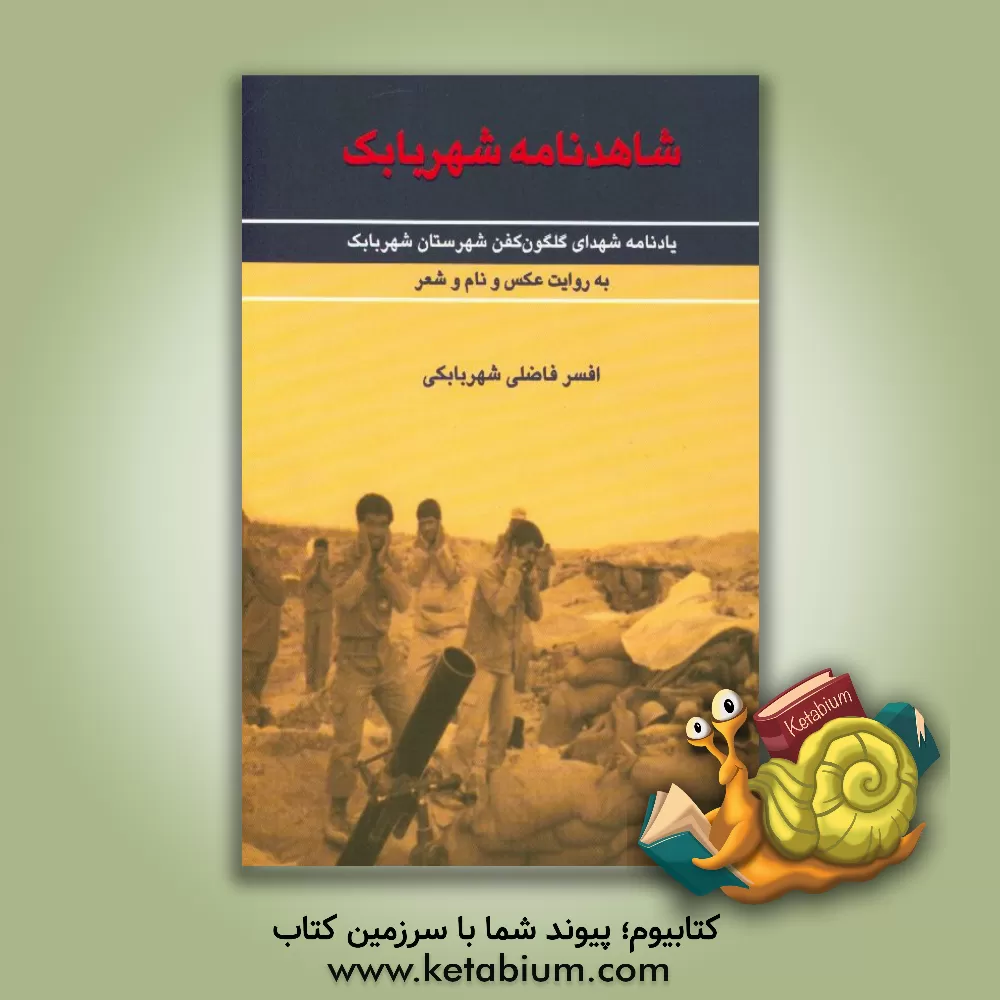 کتاب شاهدنامه شهر بابک: یادنامه شهدای گلگون کفن شهرستان شهربابک به روایت عکس و نام و شعر اثر افسر فاضلی‌شهربابکی