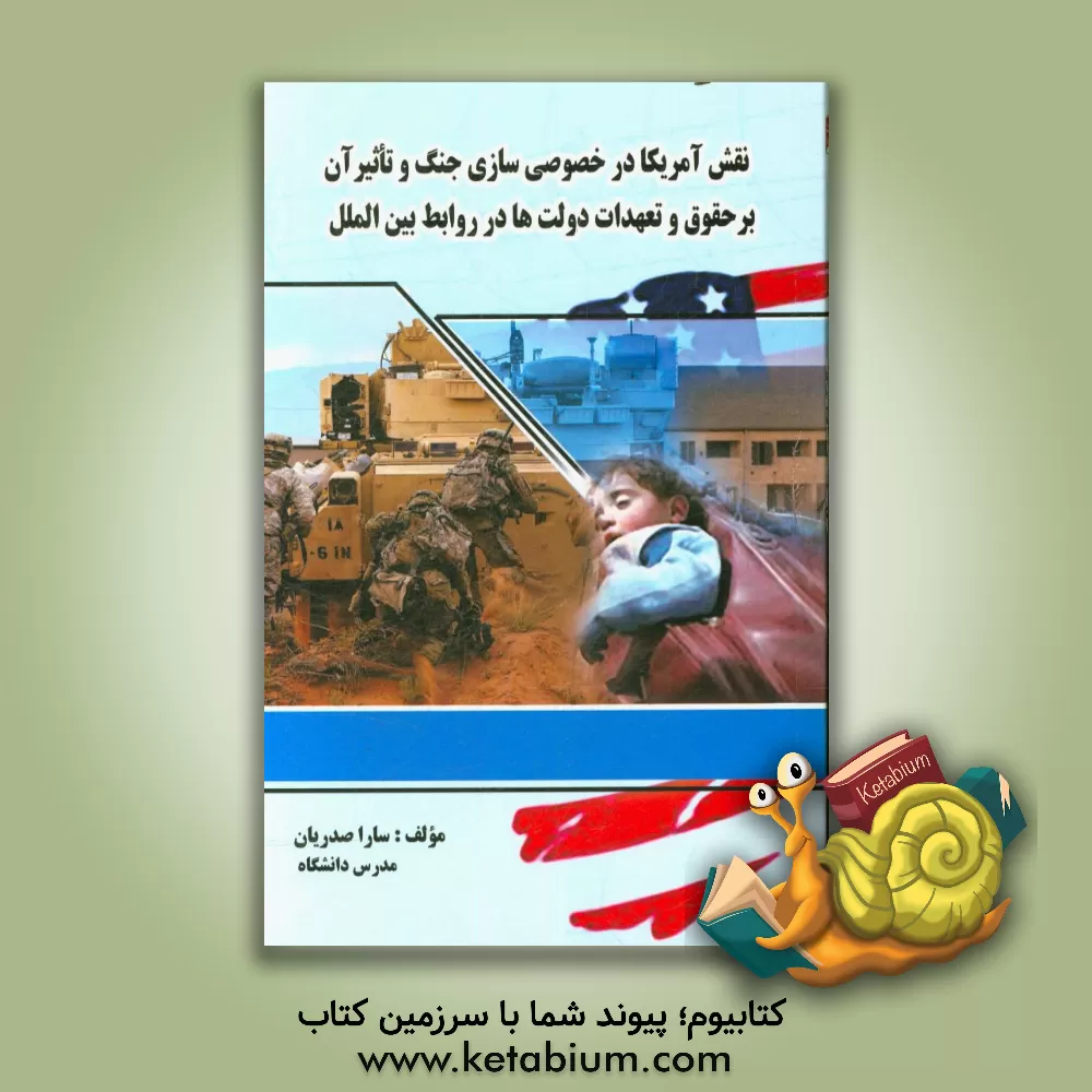 کتاب نقش آمریکا در خصوصی سازی جنگ و تاثیر آن بر حقوق و تعهدات دولت ها در روابط بین الملل اثر سارا صدریان