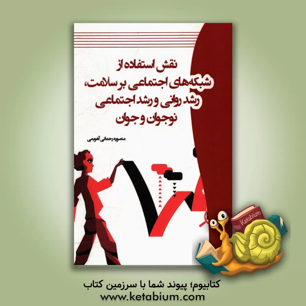 کتاب نقش استفاده از شبکه های اجتماعی بر سلامت، رشد روانی و رشد اجتماعی نوجوان و جوان اثر منصوره رحمانی‌آهویمی