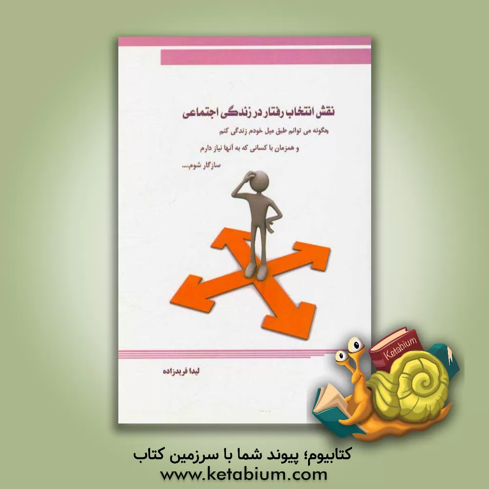 کتاب نقش انتخاب رفتار در زندگی اجتماعی: چگونه می توانم طبق میل خودم زندگی کنم و همزمان با کسانی که به آنها نیاز دارم سازگار شوم اثر لیدا فریدزاده