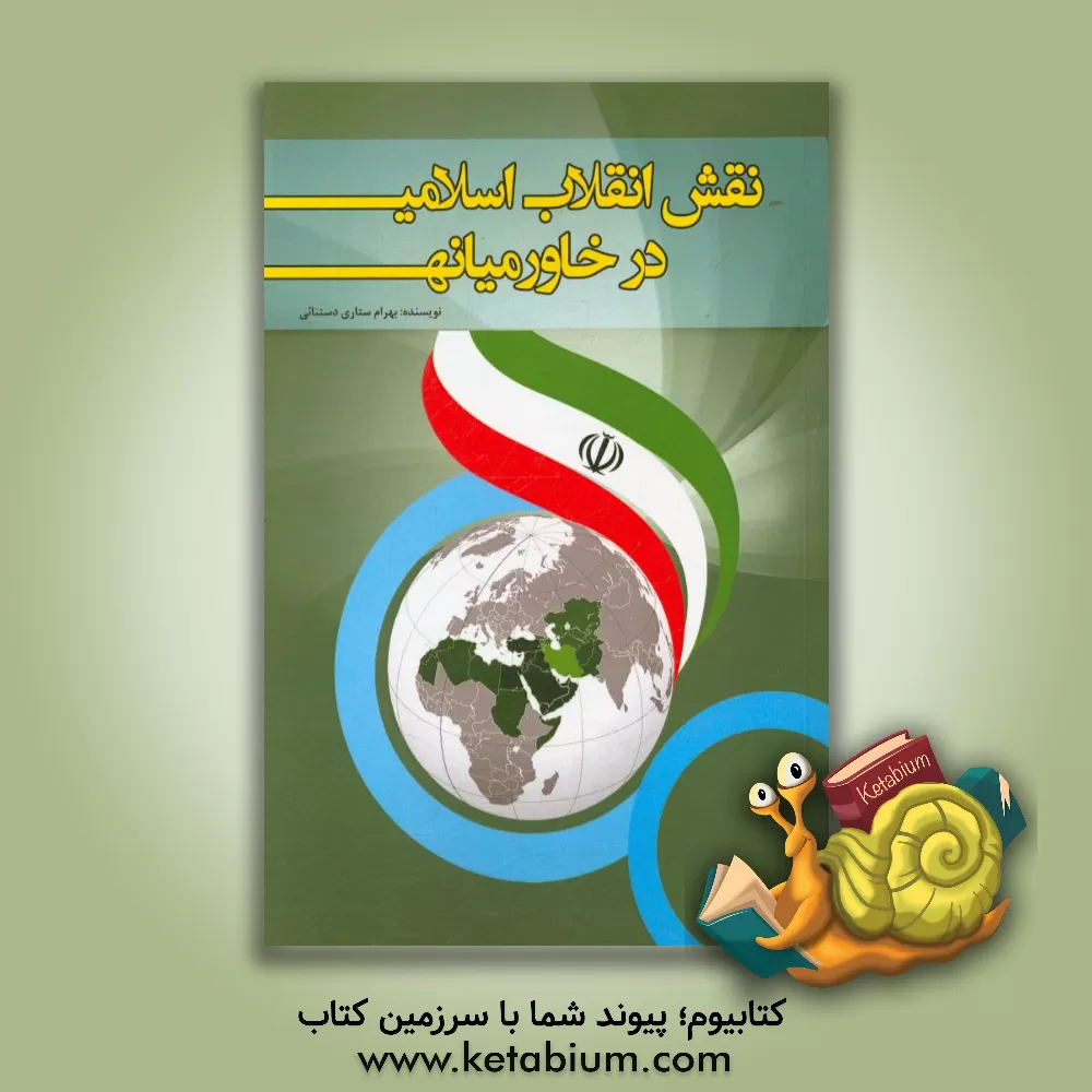 کتاب نقش انقلاب اسلامی در خاورمیانه اثر بهرام ستاری‌دستنائی