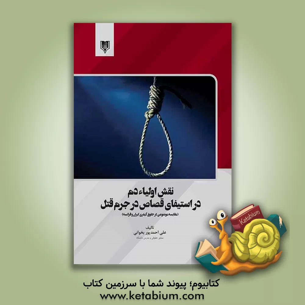 کتاب نقش اولیاء دم در استیفای قصاص در جرم قتل (مقایسه موضوعی در حقوق کیفری ایران و فرانسه) اثر علی احمدپوربخوانی