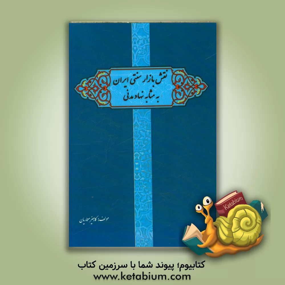 کتاب نقش بازار سنتی ایران به مثابه نهاد مدنی (مطالعه مقایسه ای دوره  قاجار با پهلوی اول و دوم) اثر کامبیز معماریان