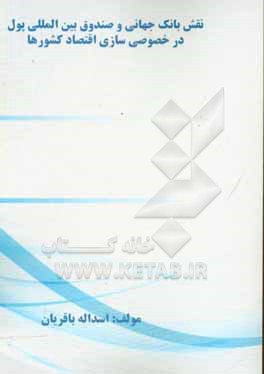 کتاب نقش بانک جهانی و صندوق بین المللی پول در خصوصی سازی اقتصاد کشورها اثر اسدالله باقریان