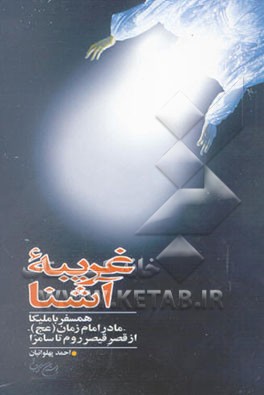 کتاب غریبه آشنا: همسفر با ملیکا - مادر امام زمان (عج) - از قصر قیصر روم تا سامرا اثر احمد پهلوانیان