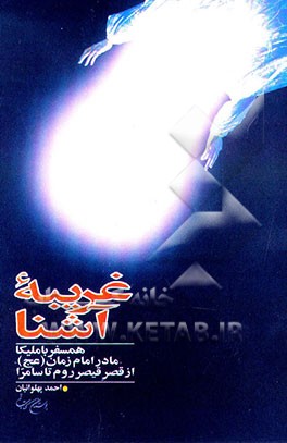 کتاب غریبه آشنا: همسفر با ملیکا - مادر امام زمان (عج) - از قصر قیصر روم تا سامرا اثر احمد پهلوانیان