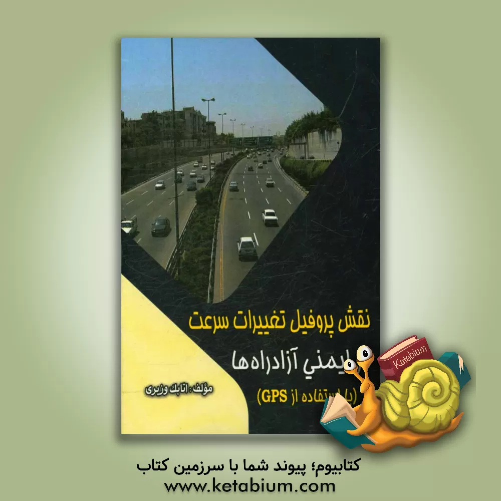 کتاب نقش پروفیل تغییرات سرعت در ایمنی آزادراهها (با استفاده از GPS) اثر اتابک وزیری