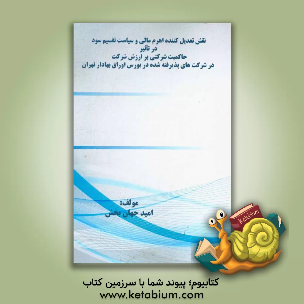 کتاب نقش تعدیل کننده اهرم مالی و سیاست تقسیم سود در تاثیر حاکمیت شرکتی برارزش شرکت در شرکت های پذیرفته شده در بورس اوراق بهادار تهران اثر امید جهان‌بخش