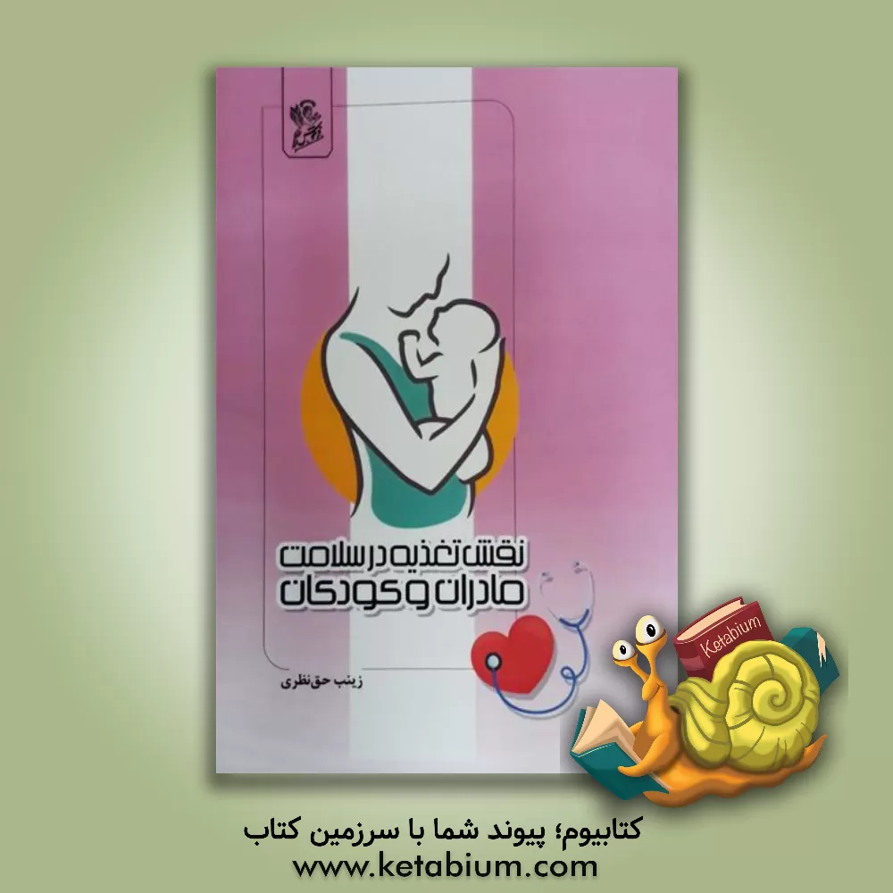 کتاب نقش تغذیه در سلامت مادران و کودکان اثر زینب حق‌نظری