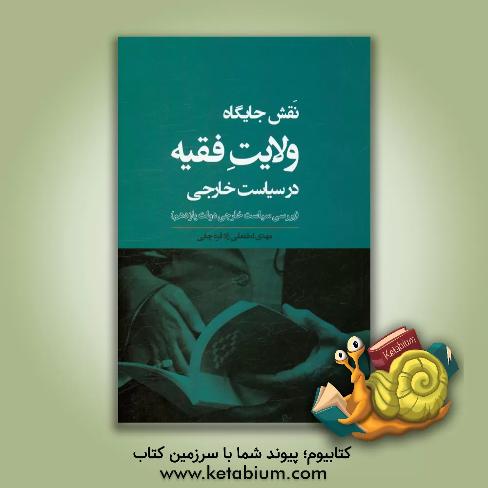 کتاب نقش جایگاه ولایت فقیه در سیاست خارجی (بررسی سیاست خارجی دولت یازدهم) اثر مهدی لطفعلی‌زاد‌قره‌چایی