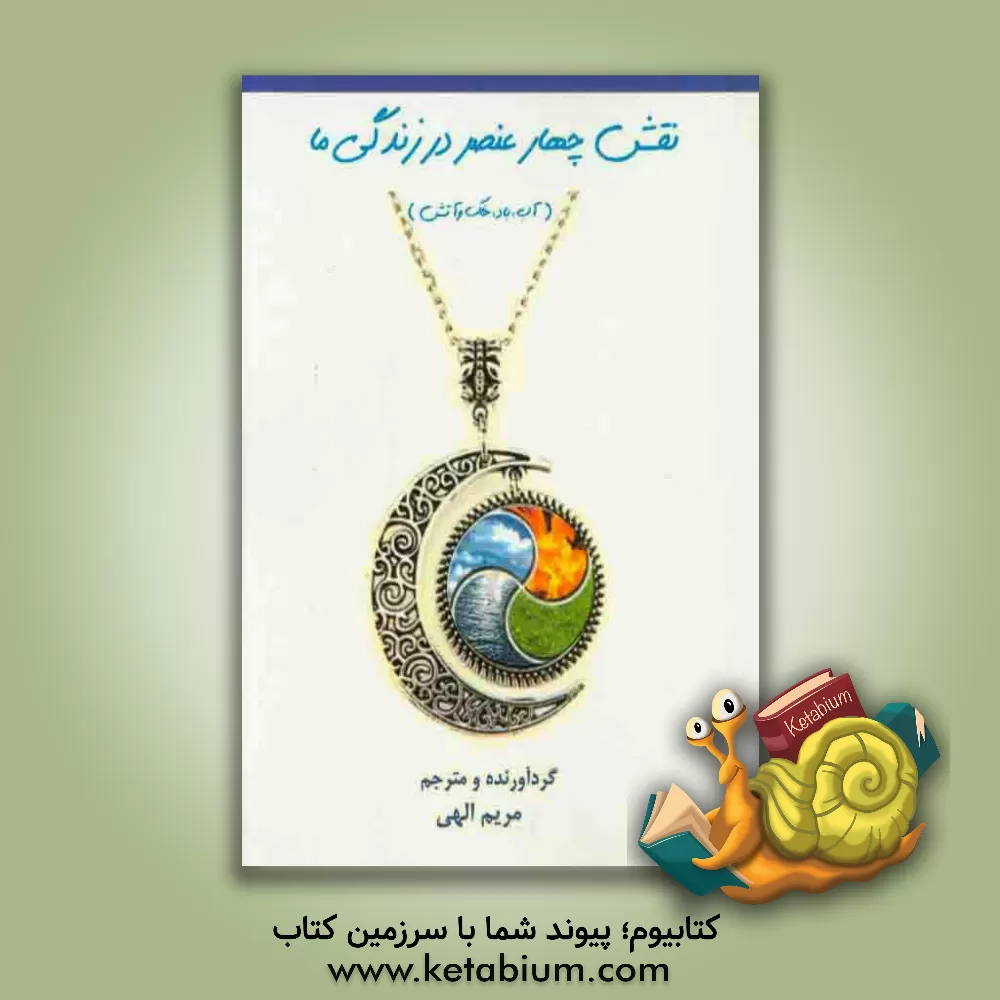 کتاب نقش چهار عنصر در زندگی ما: آب، باد، خاک و آتش |اثر مریم الهی