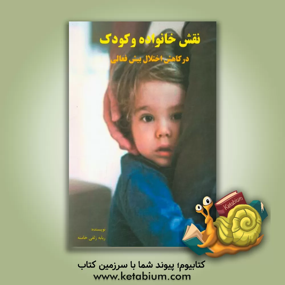 کتاب نقش خانواده و کودک در کاهش نشانه های اختلال بیش فعالی نقص توجه کودکان مبتلا به ADHD اثر ربابه زلفی‌خامنه