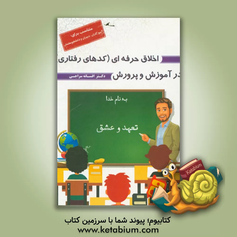 کتاب اخلاق حرفه ای (کدهای رفتاری) در آموزش و پرورش: (متناسب برای: آموزگاران، دبیران و دانشجو معلمان) اثر افسانه سراجی