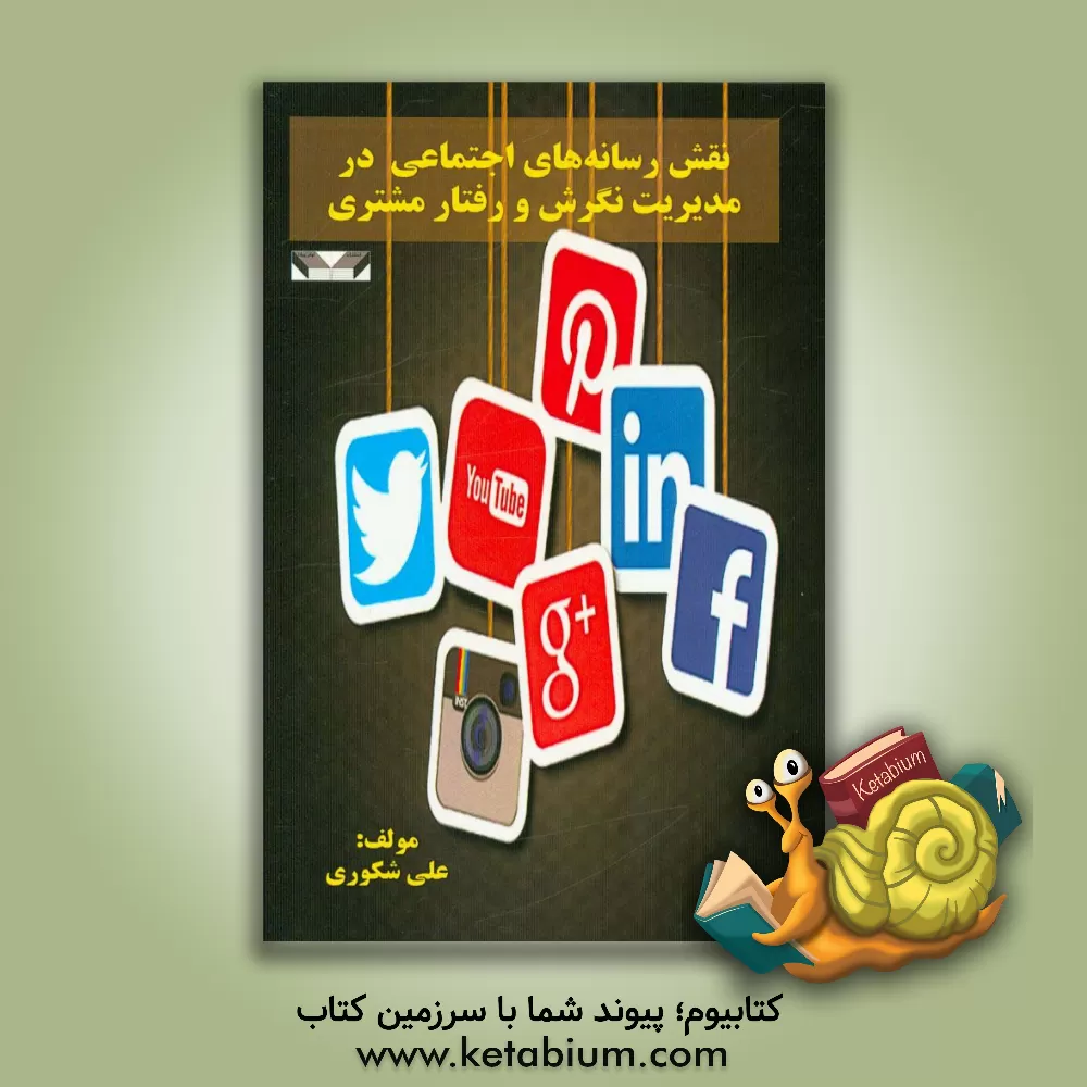 کتاب نقش رسانه های اجتماعی در مدیریت نگرش و رفتار مشتری اثر علی شکوری