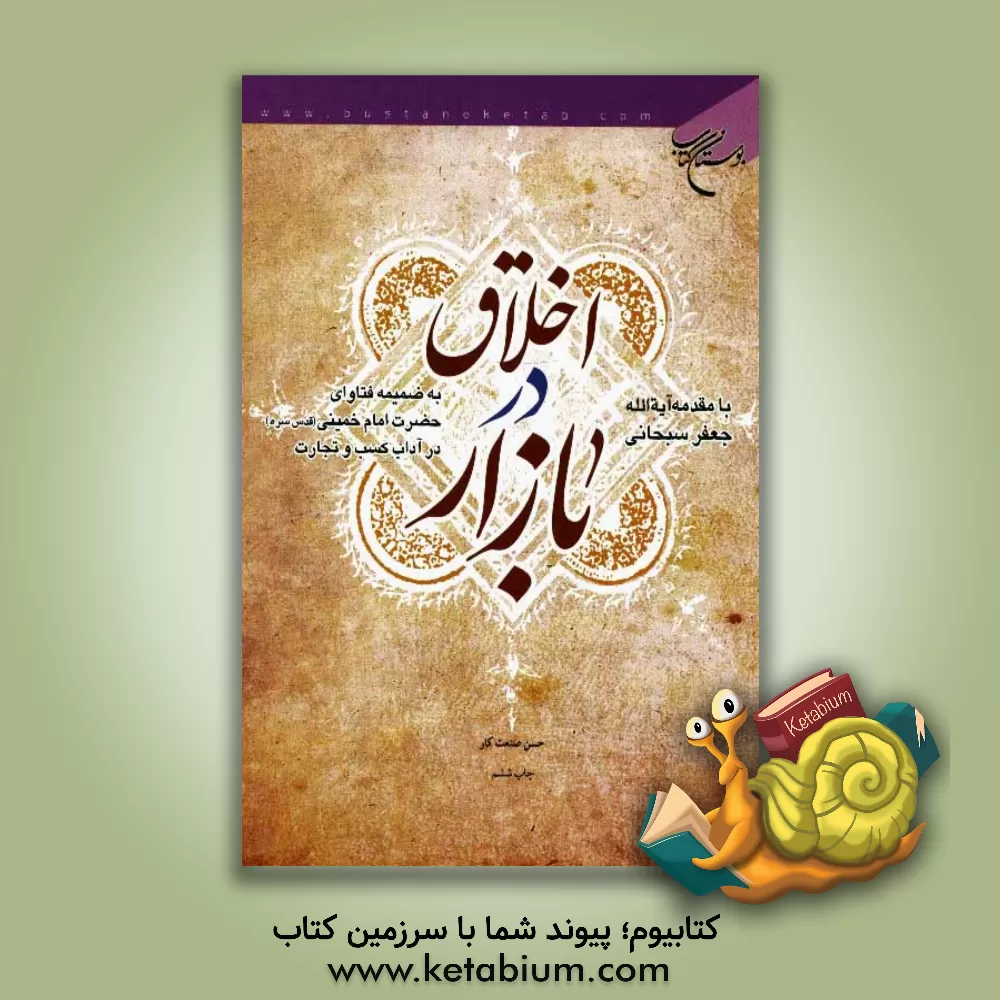 کتاب اخلاق در بازار: به ضمیمه فتاوای حضرت امام خمینی (قدس) در آداب کسب و تجارت اثر حسن صنعتکار