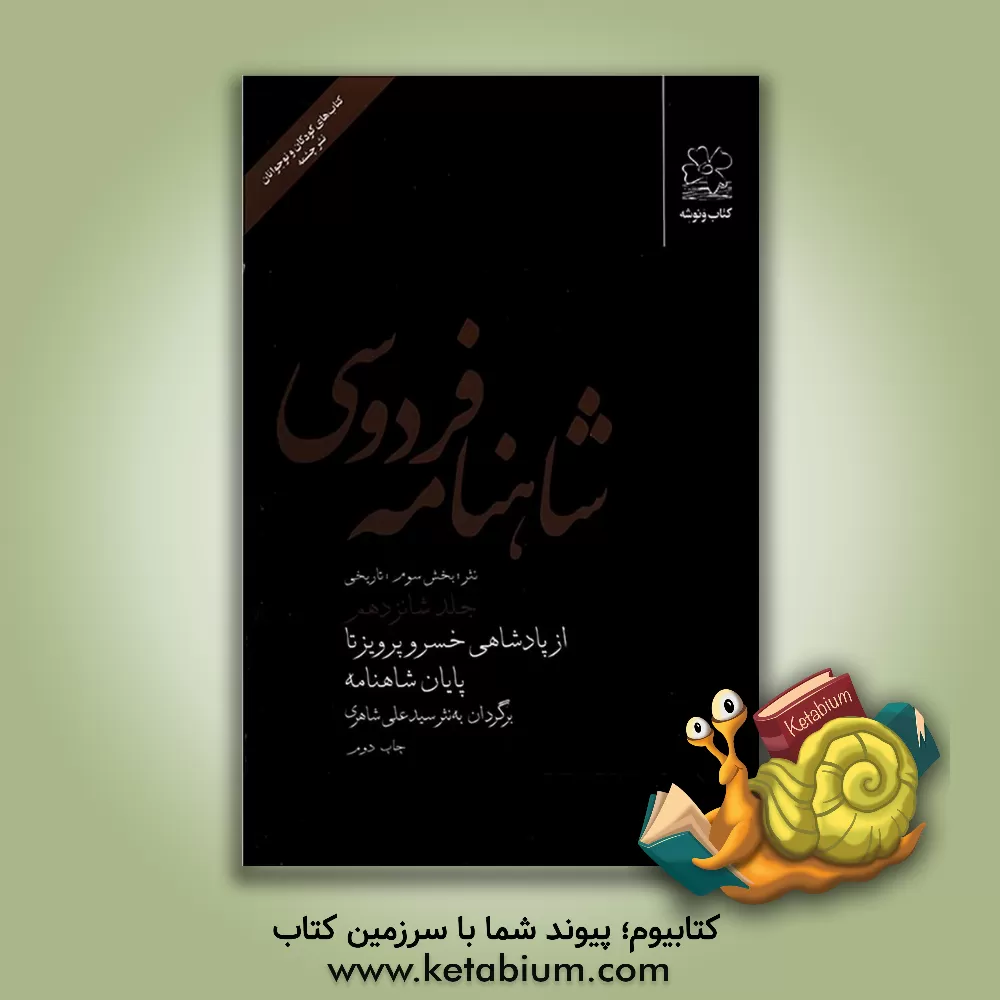 کتاب شاهنامه فردوسی: (نثر؛ بخش سوم: تاریخی) از پادشاهی خسروپرویز تا پایان شاهنامه اثر سیدعلی شاهری