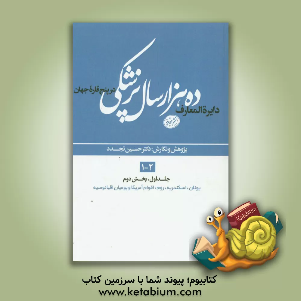 کتاب دایره المعارف ده هزار سال پزشکی در پنج قاره ی جهان (بخش دوم): یونان، اسکندریه، روم، اقوام آمریکا و بومیان اقیانوسیه اثر حسین تجدد