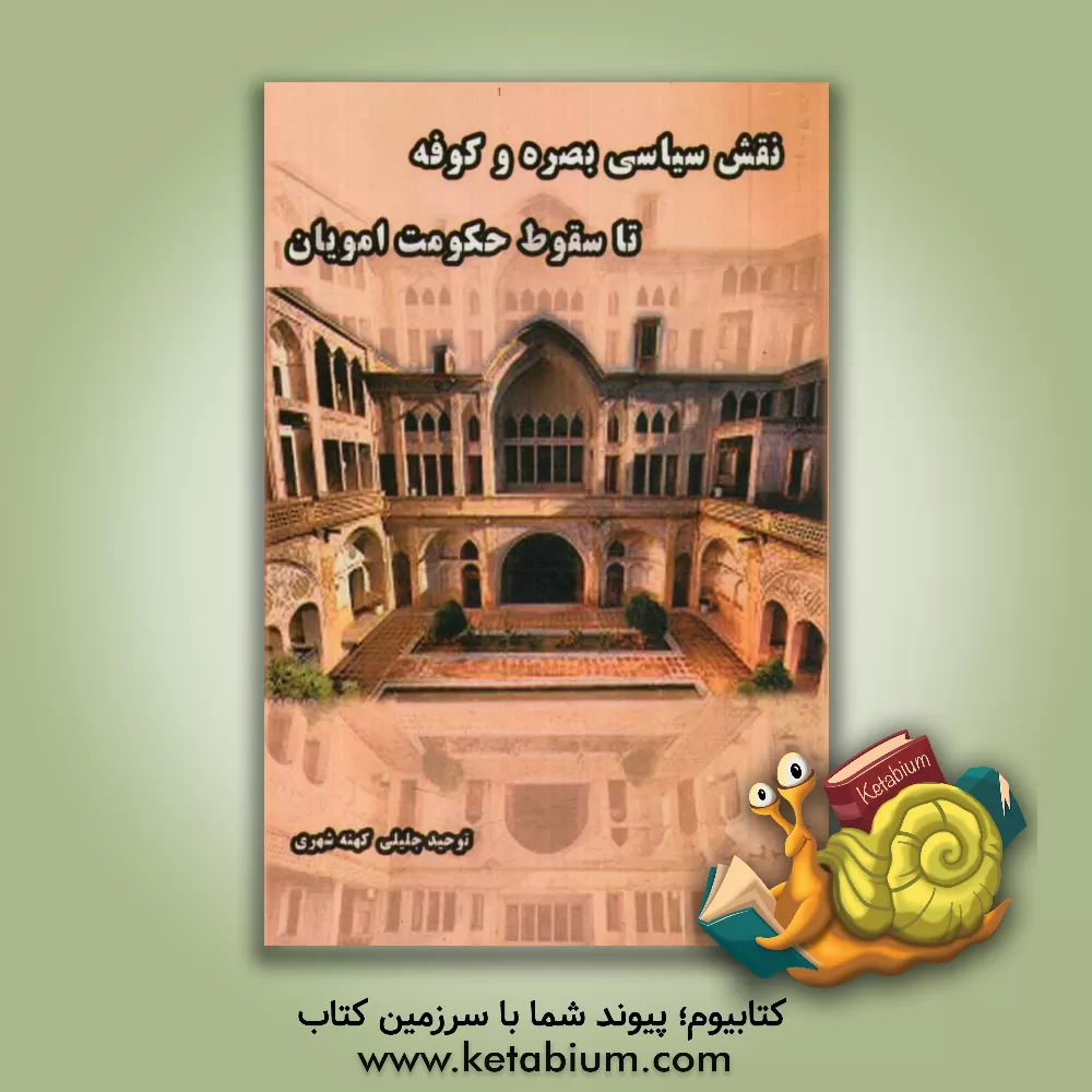 کتاب نقش سیاسی بصره و کوفه تا سقوط حکومت امویان اثر توحید جلیلی‌کهنه‌شهری