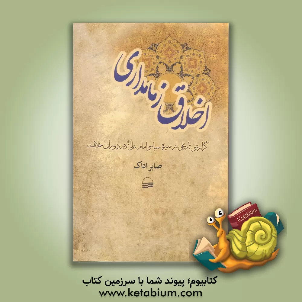 کتاب اخلاق زمامداری (گزارشی تاریخی از سیره سیاسی امام علی (ع) در دوران خلاقیت) اثر صابر اداک