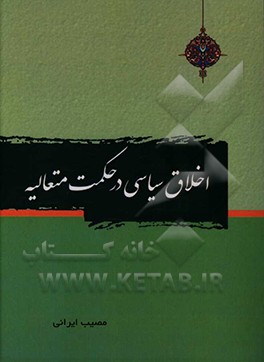 کتاب اخلاق سیاسی در حکمت متعالیه با تاکید بر آرای امام خمینی (ره) و آیت الله جوادی آملی اثر مصیب ایرانی