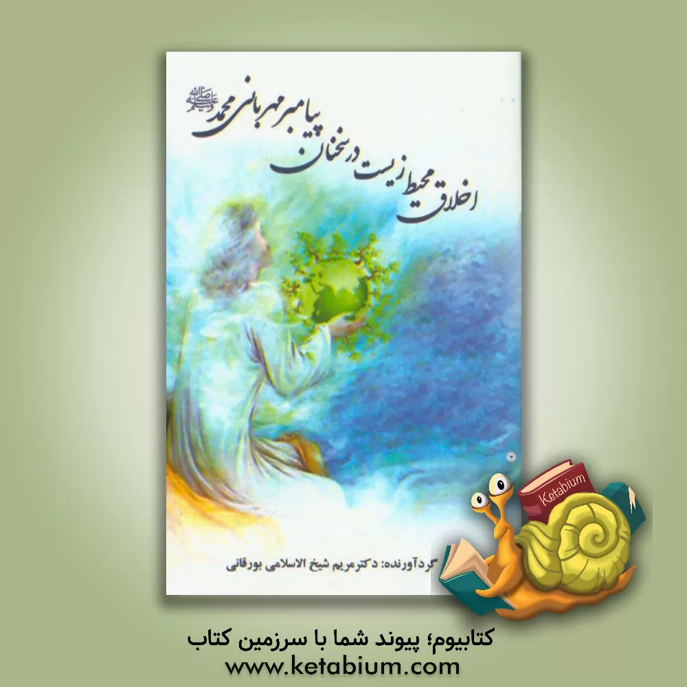 کتاب اخلاق محیط زیست در سخنان پیامبر مهربانی محمد (ص) اثر مریم شیخ‌الاسلامی‌بورقانی