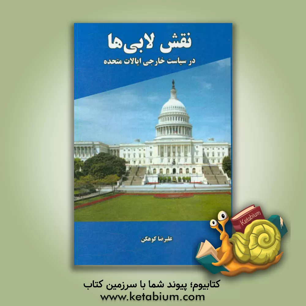 کتاب نقش لابی ها: در سیاست خارجی ایالات متحده (با تاکید بر مهمترین لابی های فعال در سیاست خارجی آمریکا) اثر علیرضا کوهکن
