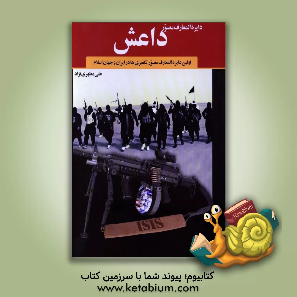 کتاب دایره المعارف مصور داعش: اولین دایره المعارف مصور تکفیری ها در ایران و جهان اسلام اثر علی مطهری‌نژاد