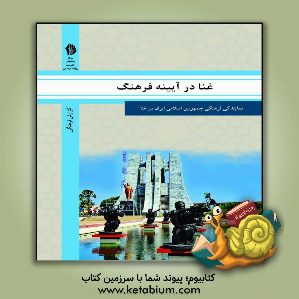 کتاب غنا در آیینه فرهنگ: گزیده ای از گزارش های رایزنی فرهنگی جمهوری اسلامی ایران درباره جامعه و فرهنگ غنا |اثر رایزنی فرهنگی جمهوری اسلامی ایران در غنا