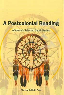 کتاب A Postcolonial reading of Alexie's selected: short stories اثر مریم بخشی‌آذر