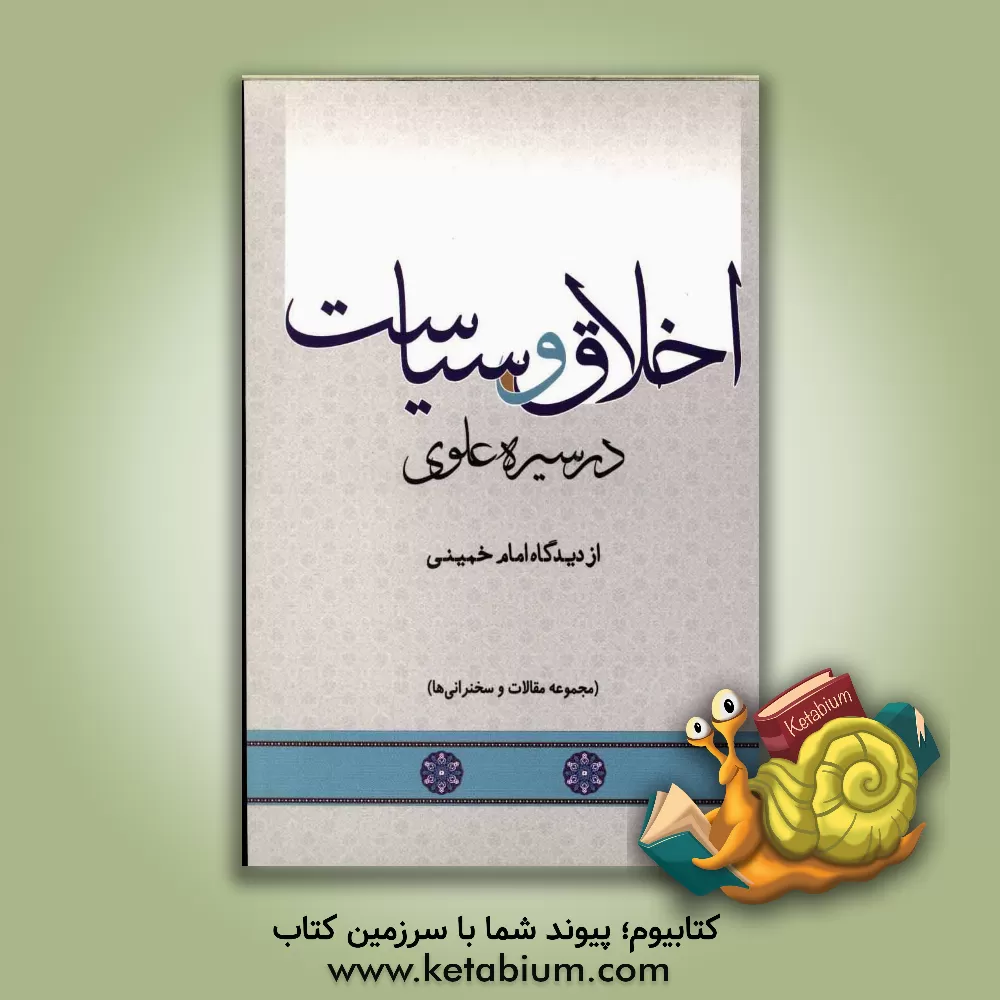 کتاب اخلاق و سیاست در سیره علوی از دیدگاه امام خمینی (مجموعه مقالات و سخنرانی ها) اثر موسسه تنظیم و نشر آثار امام خمینی (س)، معاونت بین‌الملل