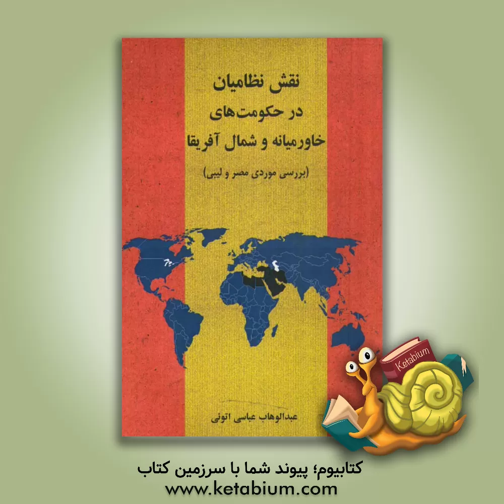 کتاب نقش نظامیان در حکومت های خاورمیانه و شمال آفریقا (بررسی موردی مصر و لیبی) اثر عبدالوهاب عباسی‌اتوئی