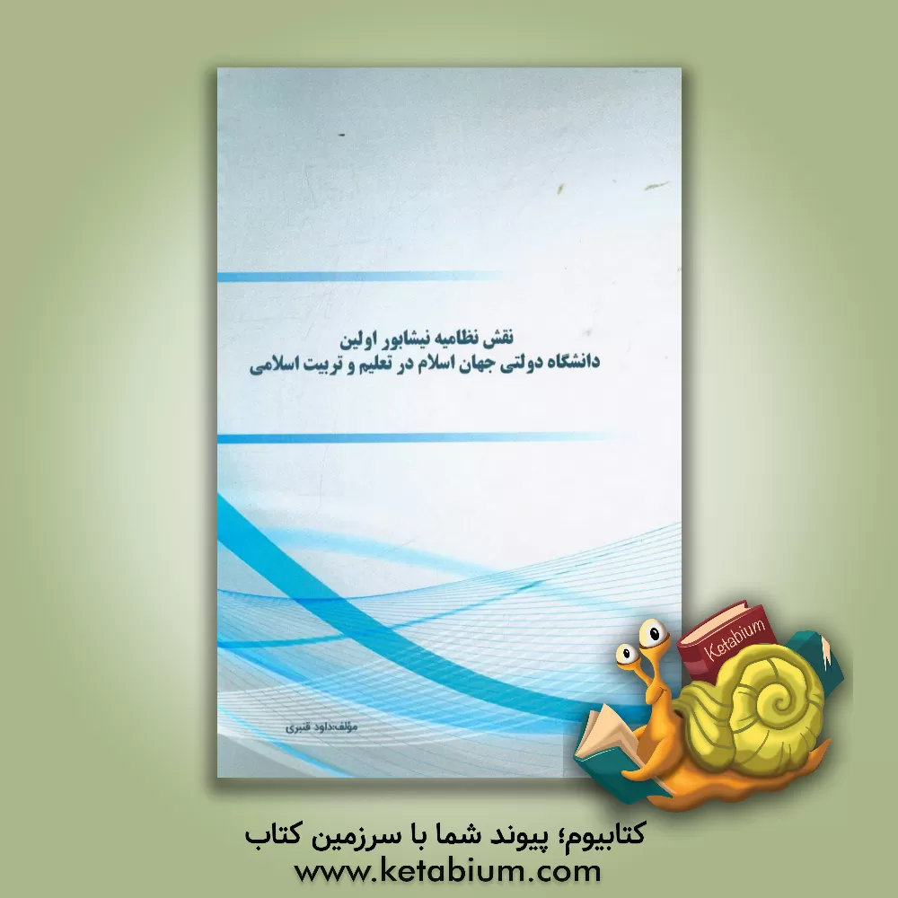 کتاب نقش نظامیه نیشابور اولین دانشگاه دولتی جهان اسلام در تعلیم و تربیت اسلامی اثر داود قنبری