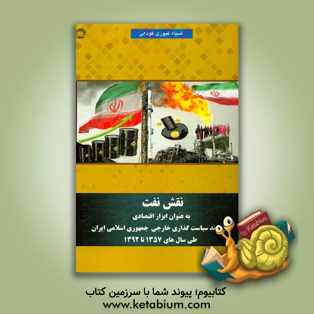 کتاب نقش نفت به عنوان ابزار اقتصادی در روند سیاست گذاری خارجی جمهوری اسلامی ایران طی سال های 1357 تا 1392 اثر ضیاء غیوری‌کودهی