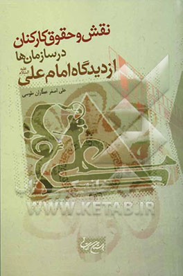 کتاب نقش و حقوق کارکنان در سازمان ها از دیدگاه امام علی (ع) اثر علی‌اصغر عطاران‌طوسی