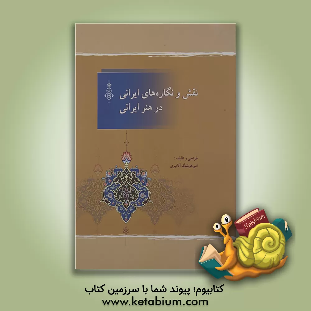 کتاب نقش و نگاره های ایرانی در هنر ایرانی = Iranian designs and ornaments in Iranian art اثر امیرهوشنگ آقامیری