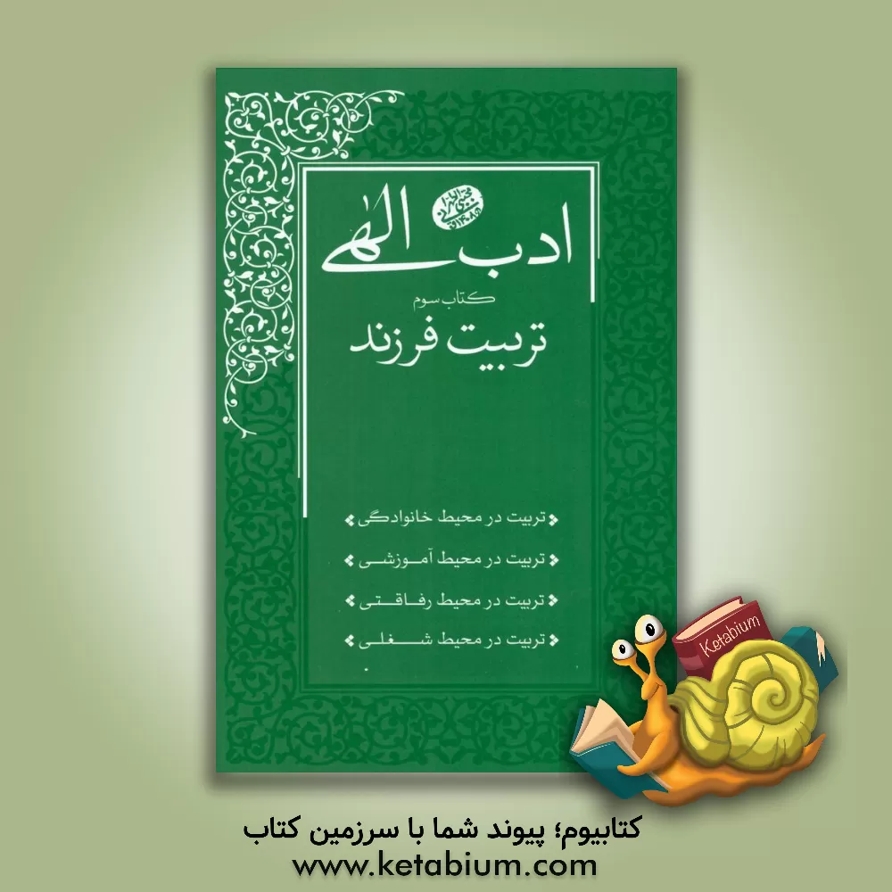 کتاب ادب الهی: تربیت فرزند: تربیت در محیط خانوادگی، تربیت در محیط آموزشی، تربیت در محیط رفاقتی، تربیت در محیط شغلی اثر مجتبی تهرانی