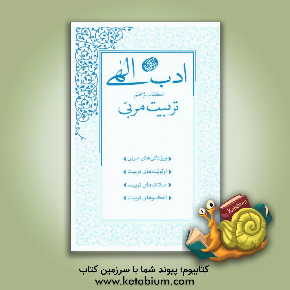 کتاب ادب الهی: تربیت مربی: ویژگی های مربی، اولویت های تربیت، ملاک های تربیت، الگوهای تربیت اثر مجتبی تهرانی