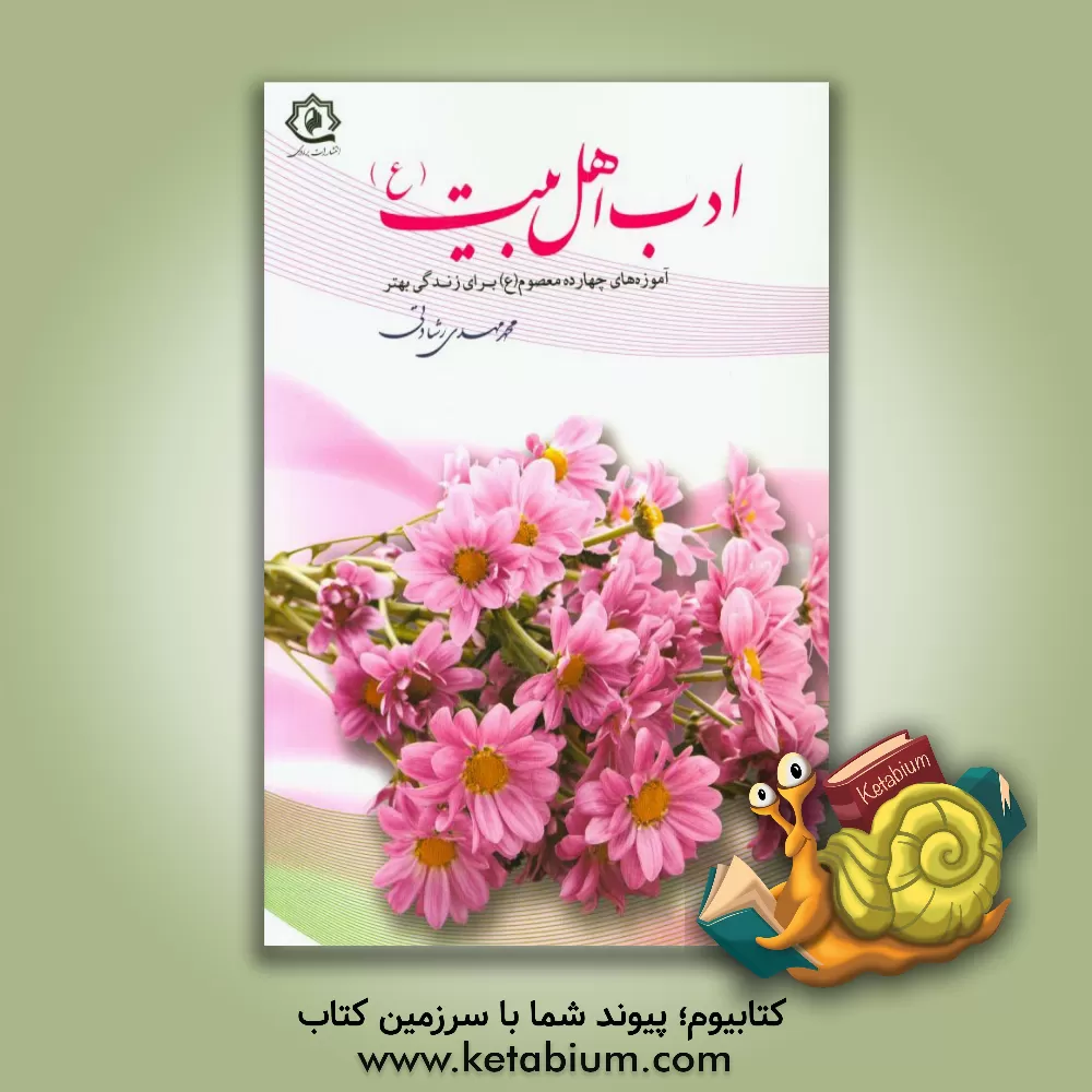 کتاب ادب اهل بیت (ع): آموزه های چهارده معصوم (ع) برای زندگی بهتر اثر محمدمهدی رشادتی