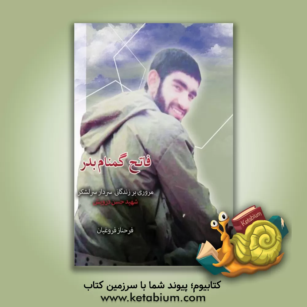 کتاب فاتح گمنام بدر: مروری بر زندگانی سردار سرلشکر شهید حسن درویش اثر فرحناز فروغیان