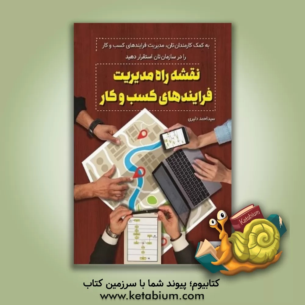 کتاب نقشه راه مدیریت فرایندهای کسب و کار: با کمک کارمندانتان مدیریت فرایندهای کسب و کار را در سازمان استقرار دهید اثر سیداحمد دلیری